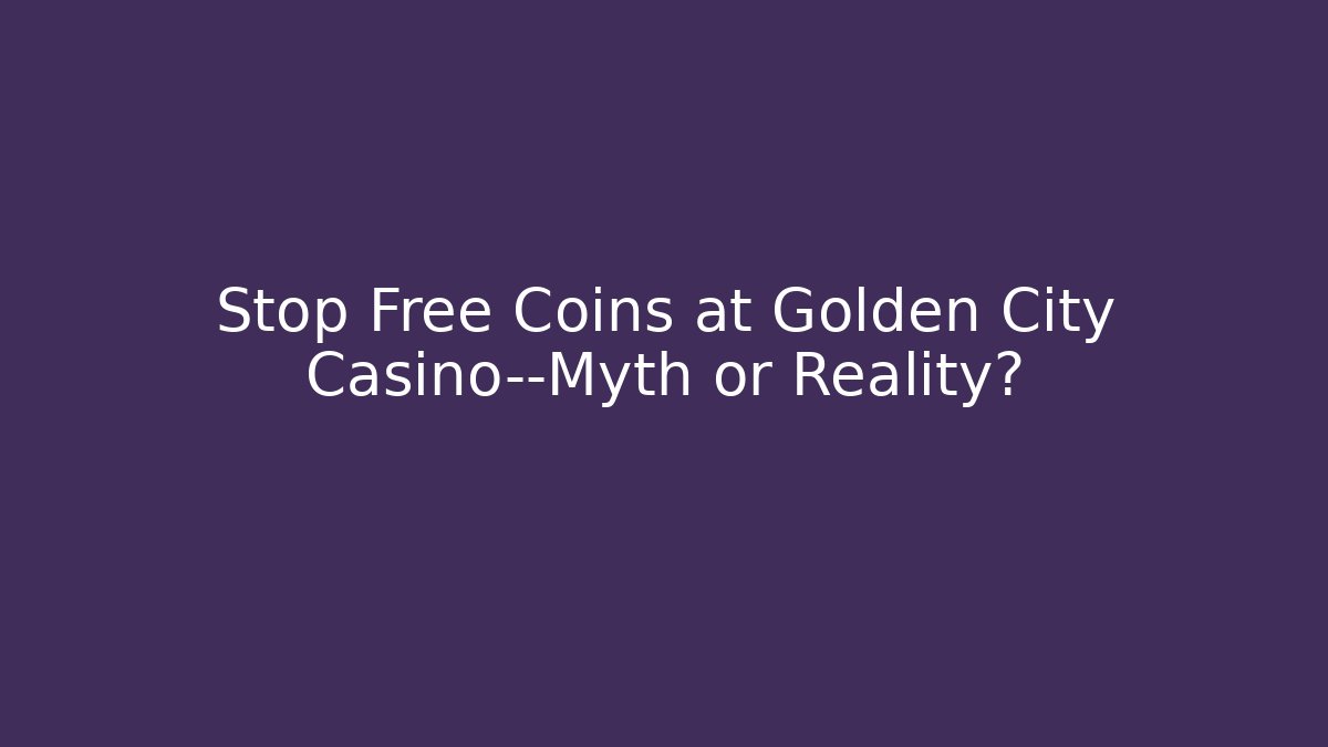 Stop Free Coins at Golden City Casino—Myth or Reality?