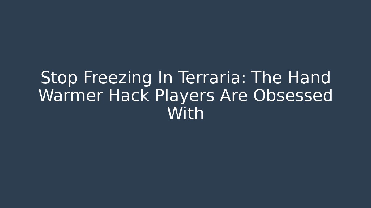 Stop Freezing In Terraria: The Hand Warmer Hack Players Are Obsessed With