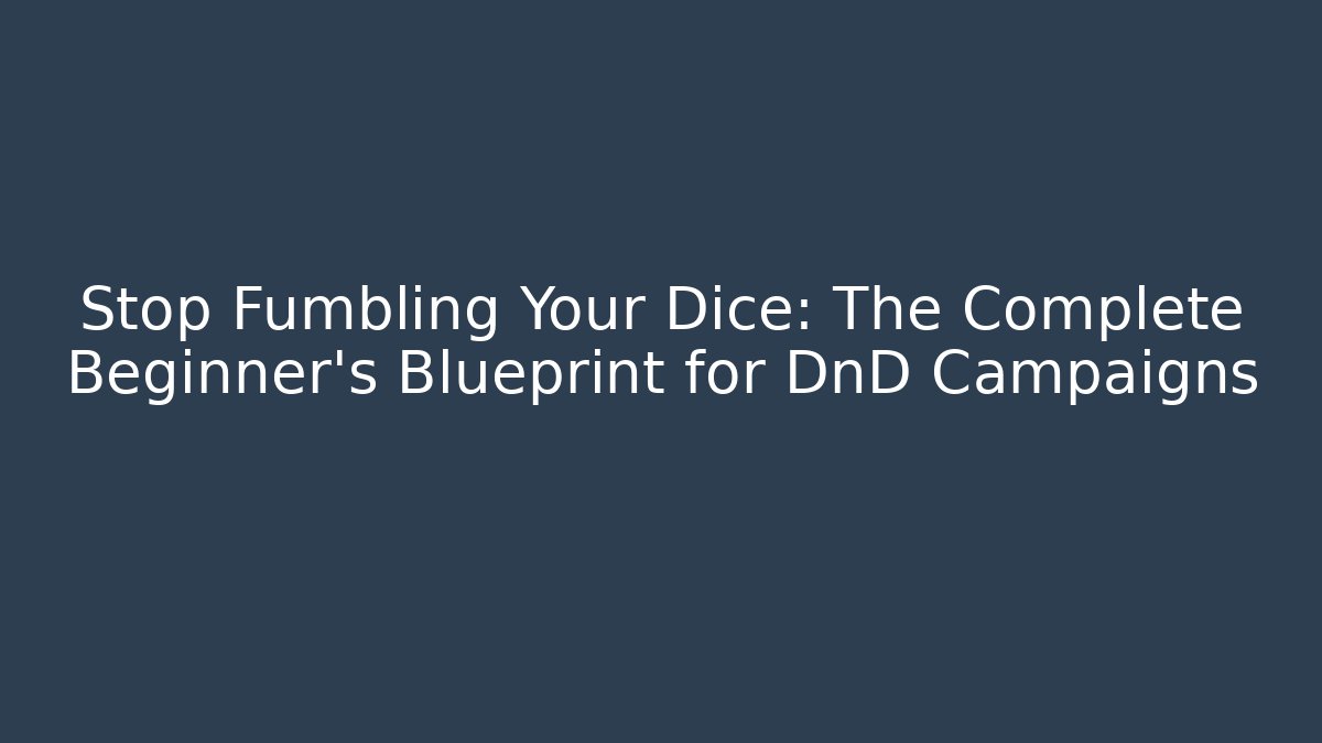 Stop Fumbling Your Dice: The Complete Beginner's Blueprint for DnD Campaigns
