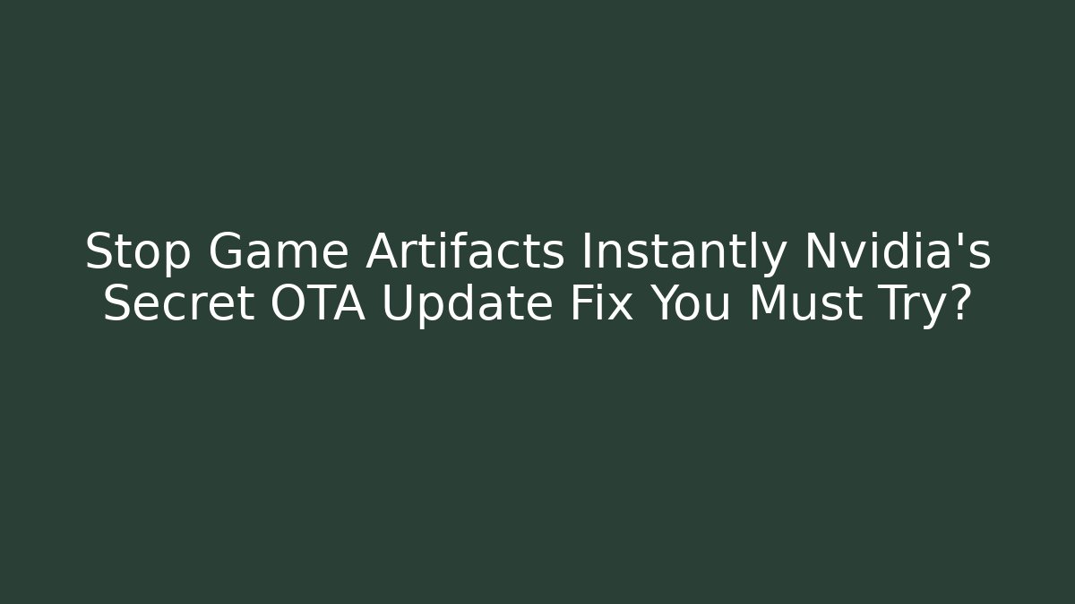 Stop Game Artifacts Instantly Nvidia’s Secret OTA Update Fix You Must Try?