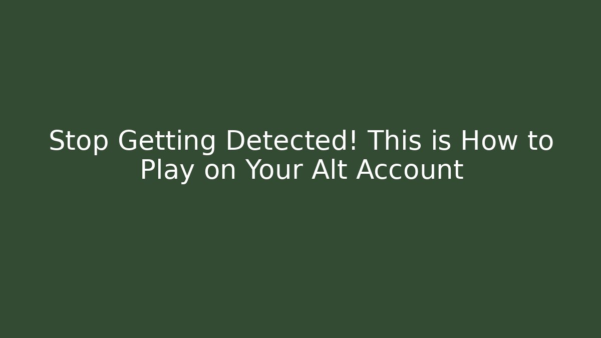 Stop Getting Detected! This is How to Play on Your Alt Account