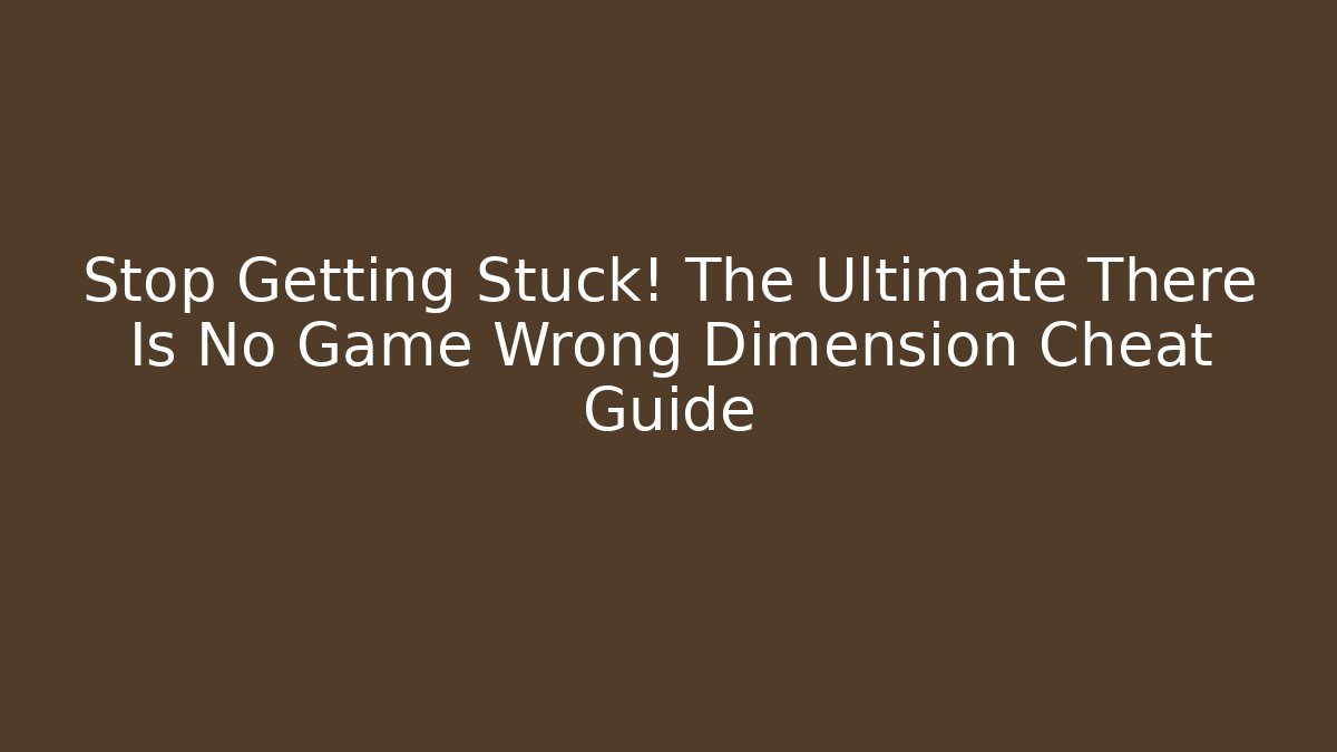 Stop Getting Stuck! The Ultimate There Is No Game Wrong Dimension Cheat Guide