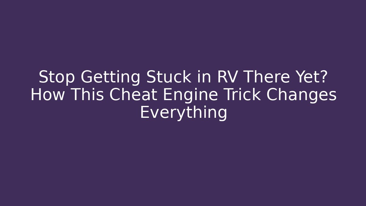Stop Getting Stuck in RV There Yet? How This Cheat Engine Trick Changes Everything