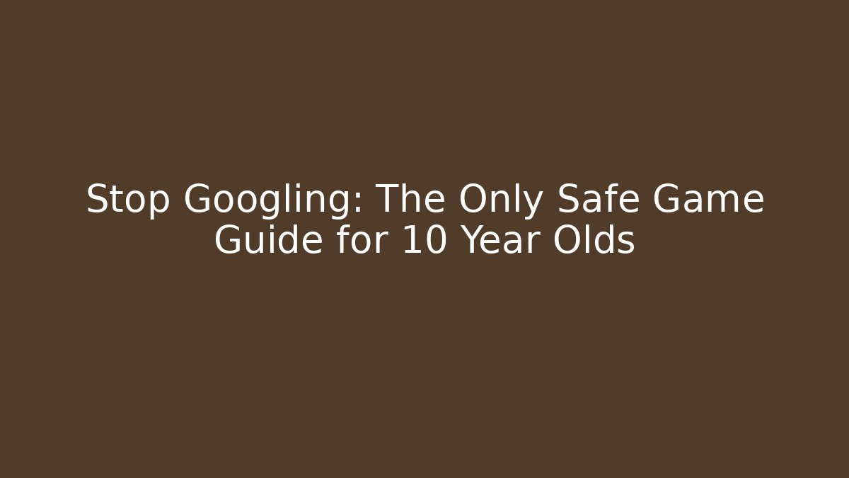 Stop Googling: The Only Safe Game Guide for 10 Year Olds