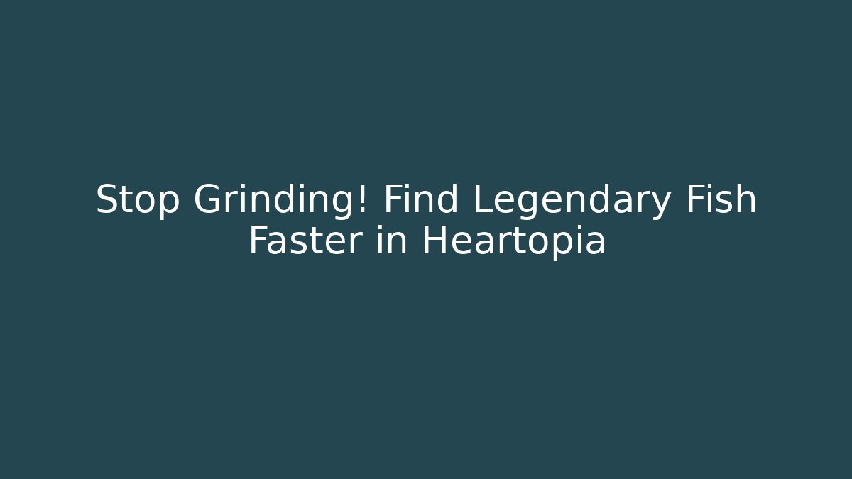 Stop Grinding! Find Legendary Fish Faster in Heartopia