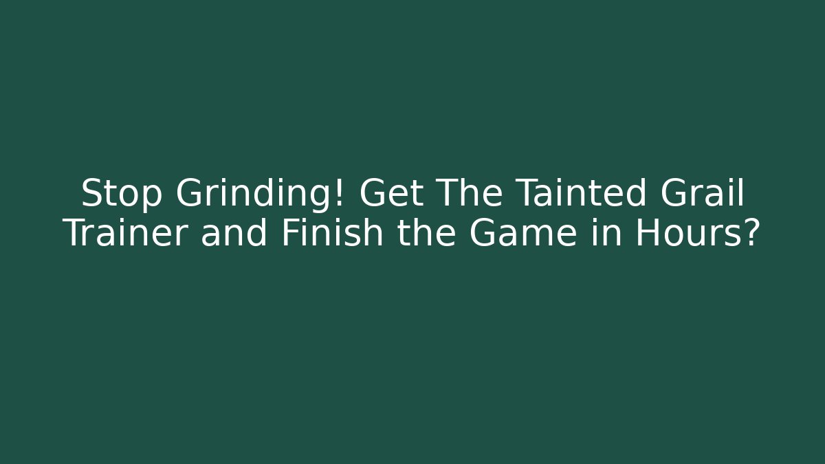 Stop Grinding! Get The Tainted Grail Trainer and Finish the Game in Hours?