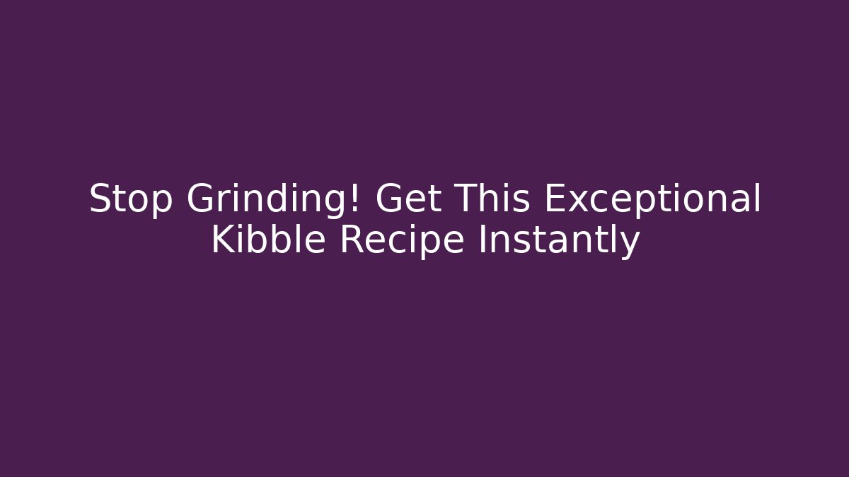 Stop Grinding! Get This Exceptional Kibble Recipe Instantly - Critter Realm
