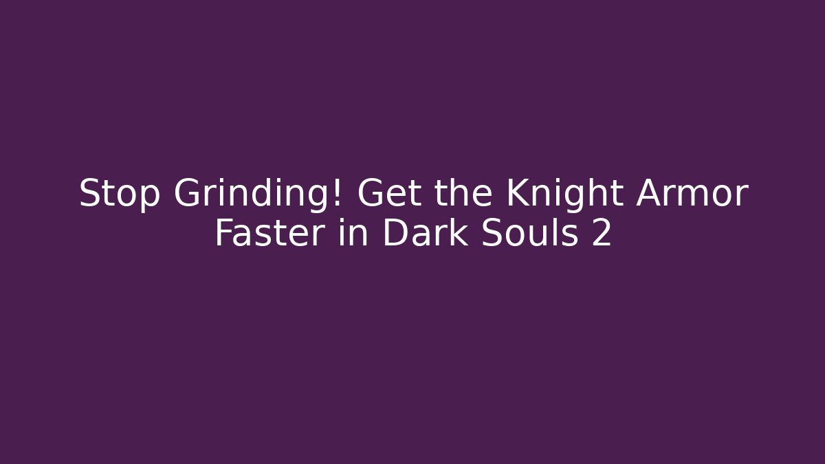 Stop Grinding! Get the Knight Armor Faster in Dark Souls 2