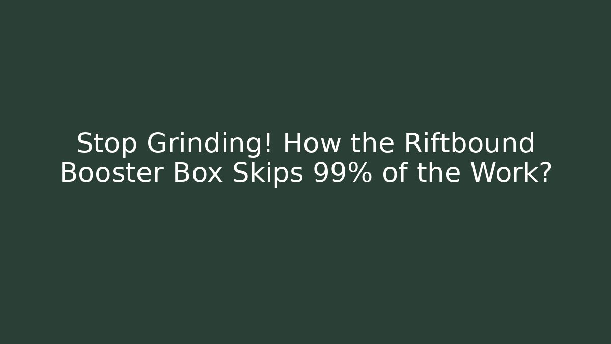 Stop Grinding! How the Riftbound Booster Box Skips 99% of the Work?