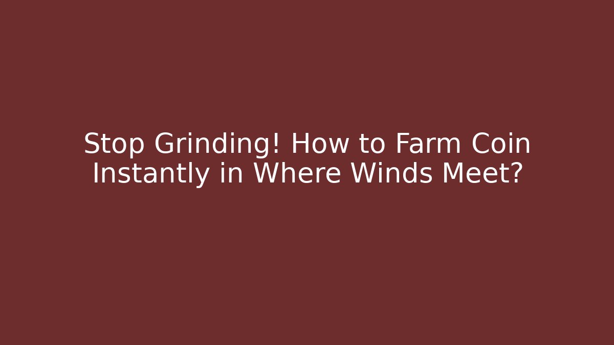 Stop Grinding! How to Farm Coin Instantly in Where Winds Meet?