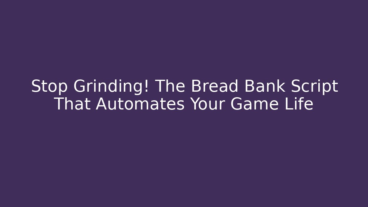 Stop Grinding! The Bread Bank Script That Automates Your Game Life