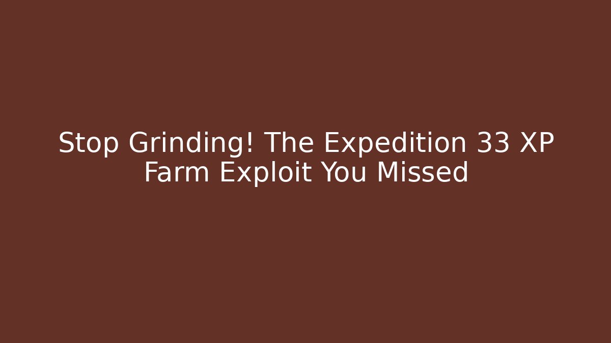 Stop Grinding! The Expedition 33 XP Farm Exploit You Missed
