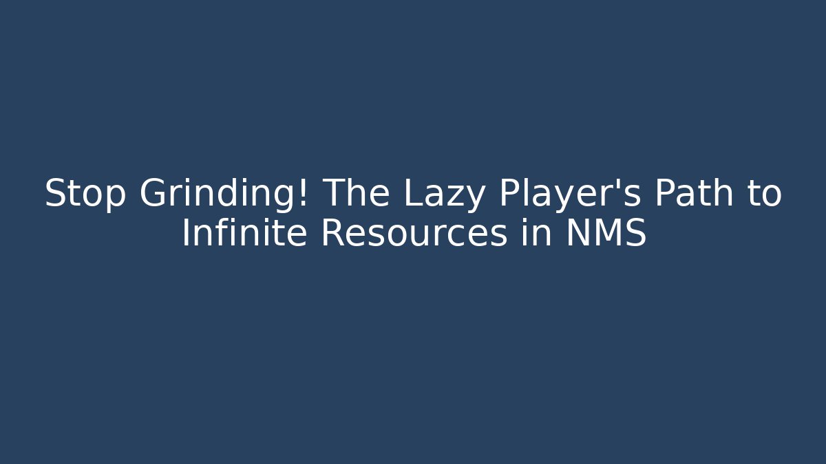 Stop Grinding! The Lazy Player’s Path to Infinite Resources in NMS