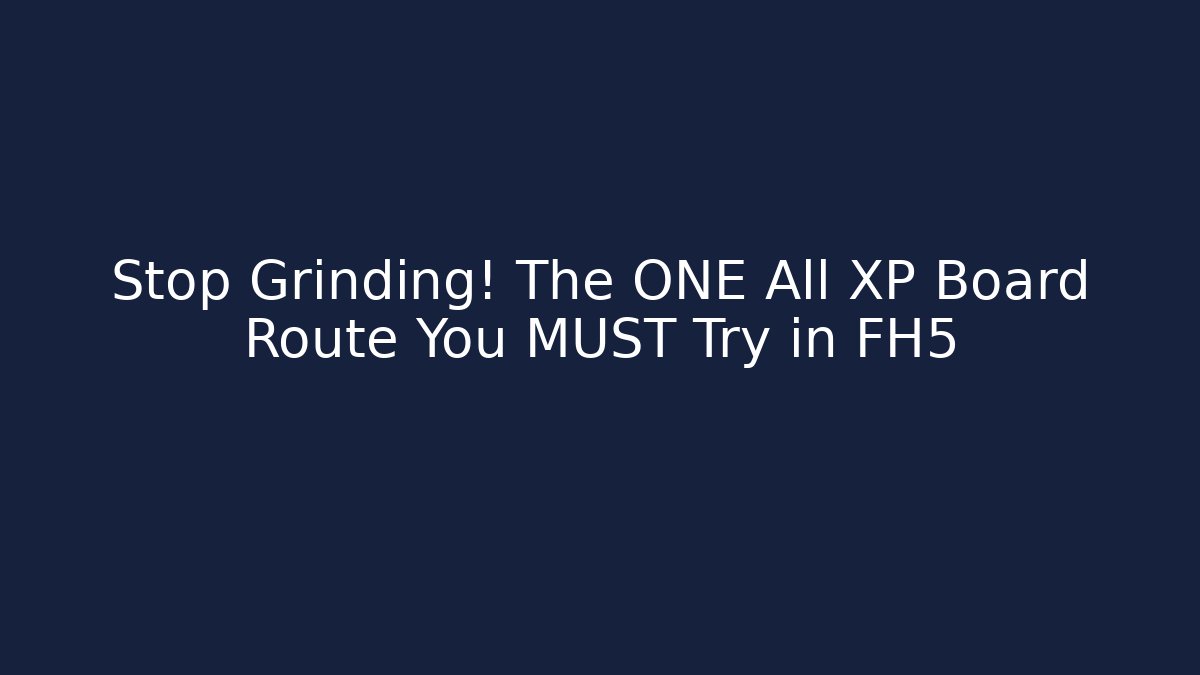 Stop Grinding! The ONE All XP Board Route You MUST Try in FH5