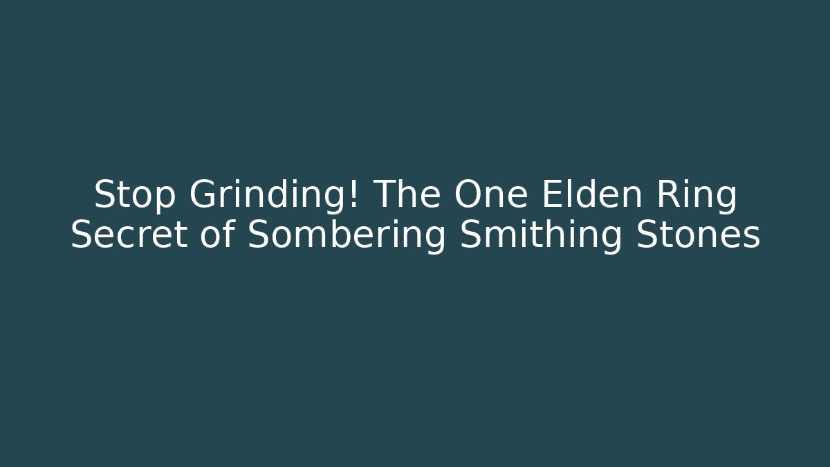 Stop Grinding! The One Elden Ring Secret of Sombering Smithing Stones