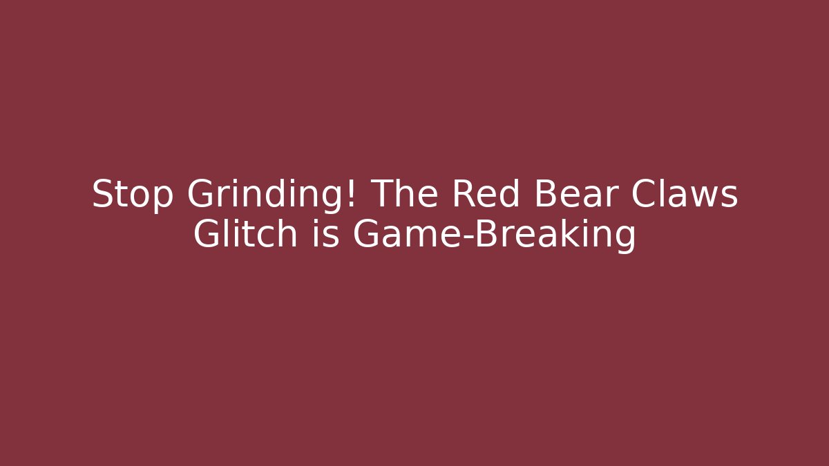 Stop Grinding! The Red Bear Claws Glitch is Game-Breaking - Critter Realm