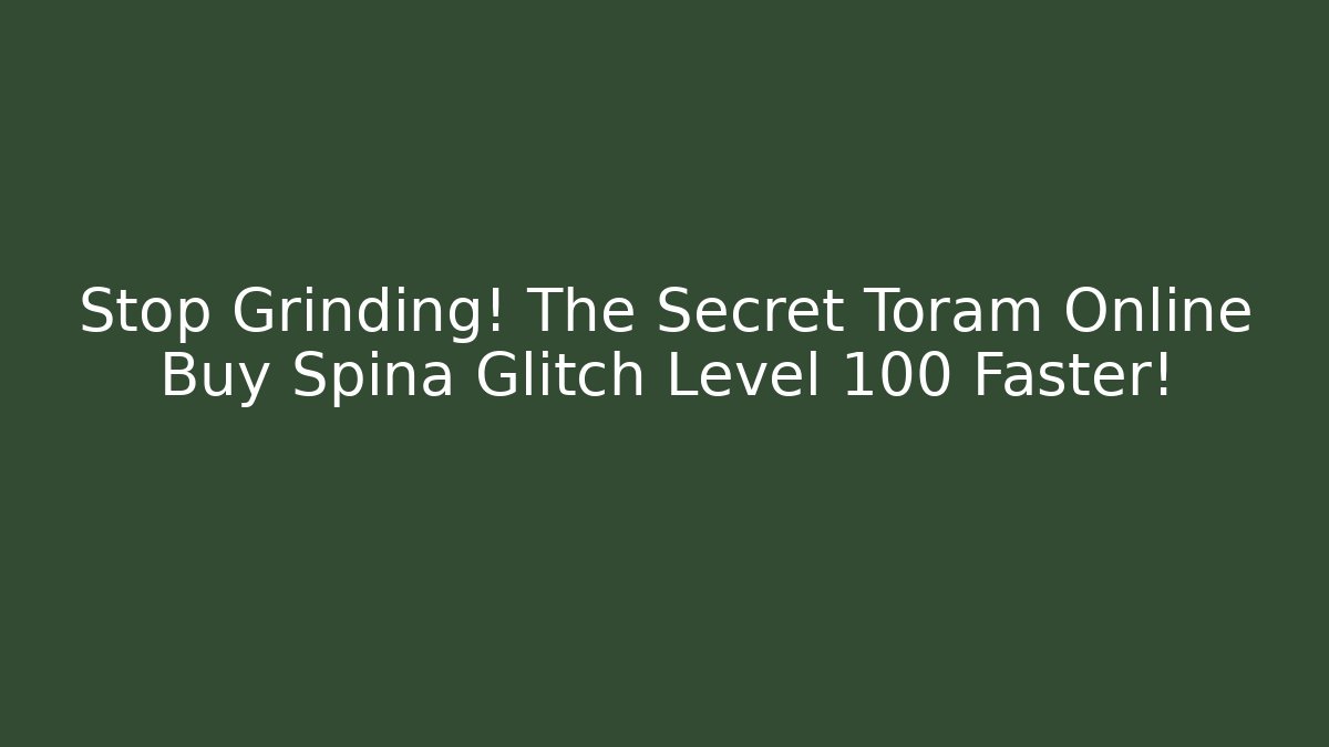 Stop Grinding! The Secret Toram Online Buy Spina Glitch Level 100 Faster!