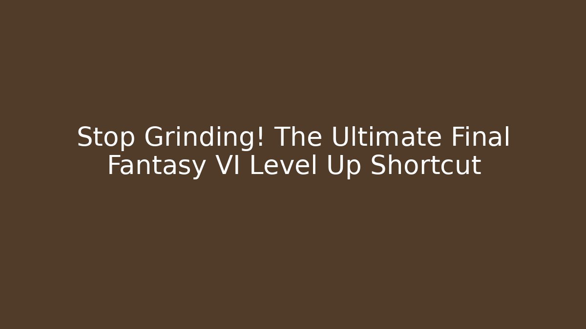 Stop Grinding! The Ultimate Final Fantasy VI Level Up Shortcut