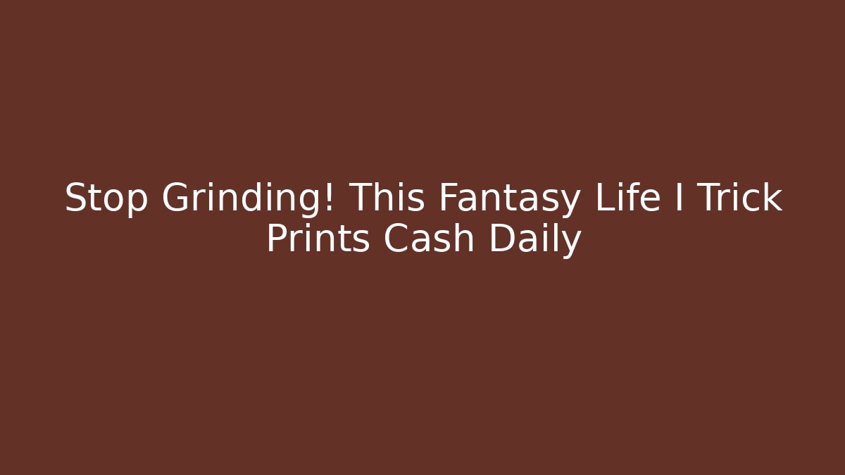 Stop Grinding! This Fantasy Life I Trick Prints Cash Daily