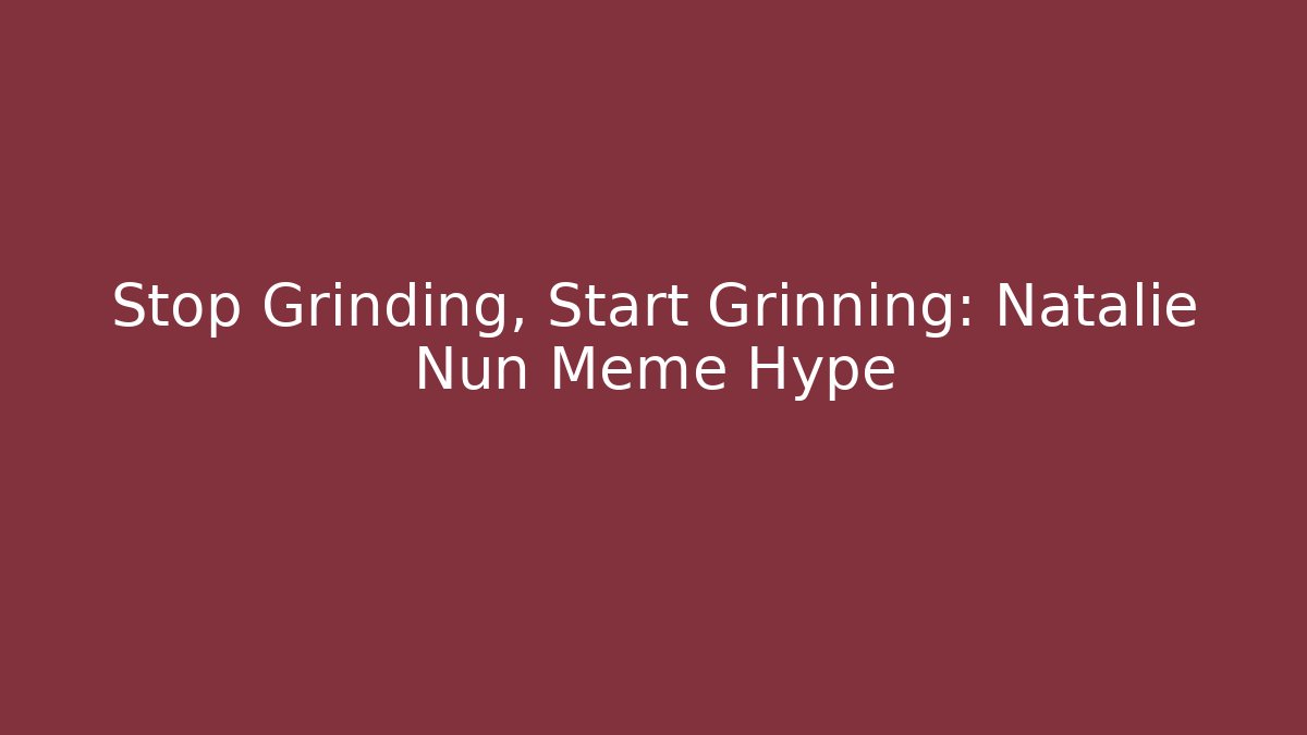 Stop Grinding, Start Grinning: Natalie Nun Meme Hype