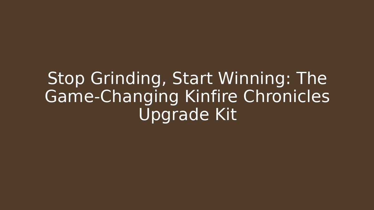 Stop Grinding, Start Winning: The Game-Changing Kinfire Chronicles Upgrade Kit