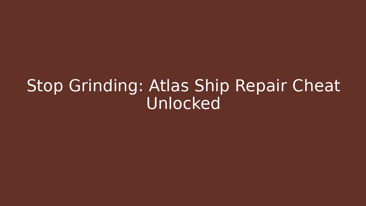 Stop Grinding: Atlas Ship Repair Cheat Unlocked