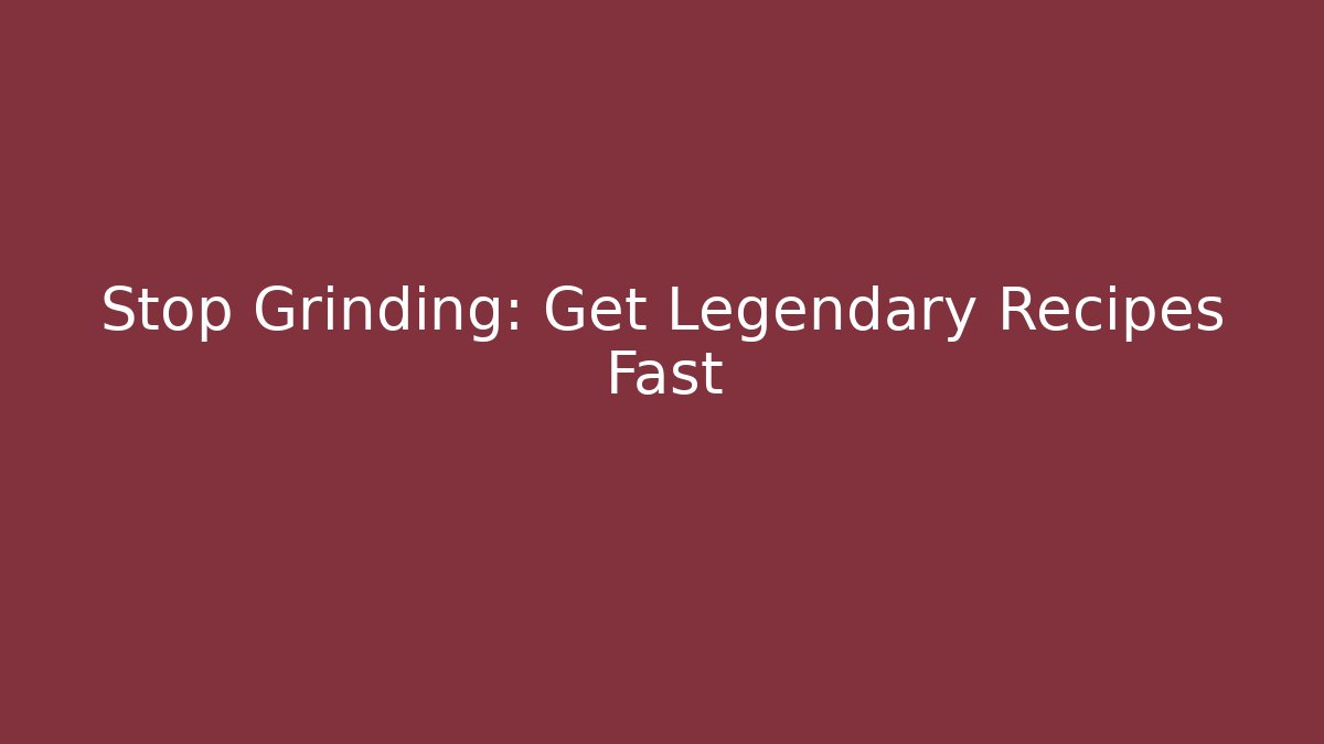 Stop Grinding: Get Legendary Recipes Fast