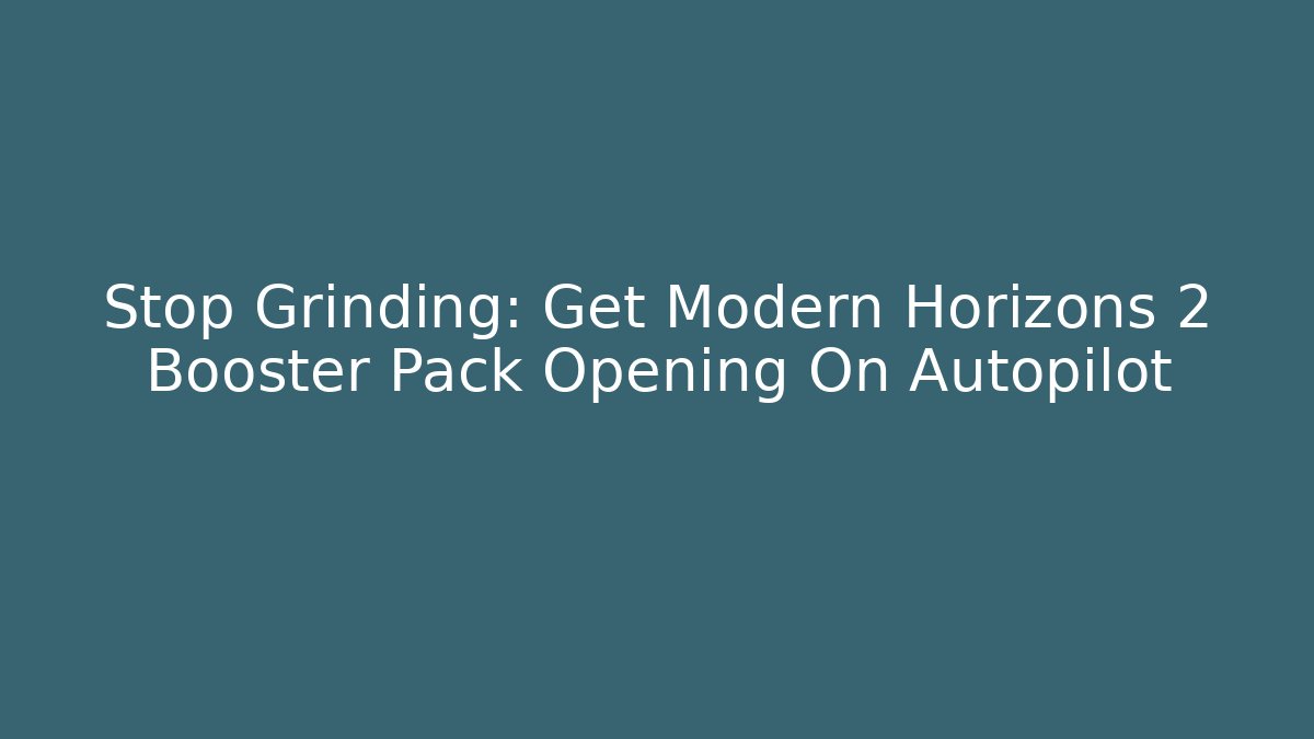 Stop Grinding: Get Modern Horizons 2 Booster Pack Opening On Autopilot
