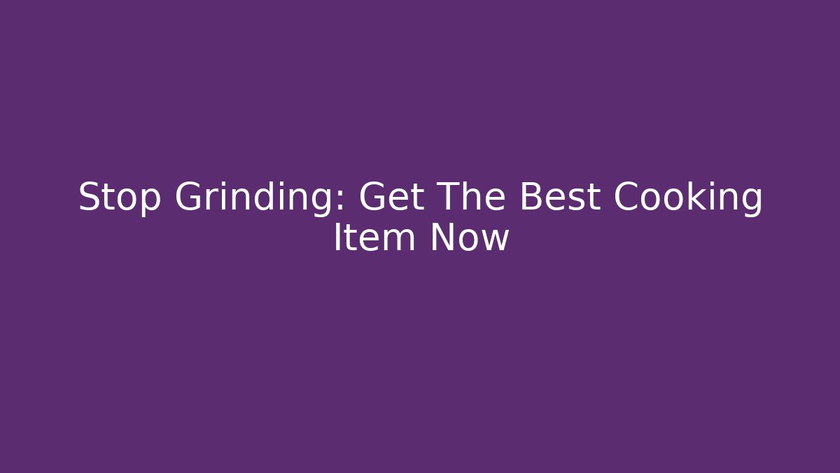 Stop Grinding: Get The Best Cooking Item Now