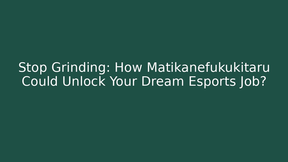 Stop Grinding: How Matikanefukukitaru Could Unlock Your Dream Esports Job?