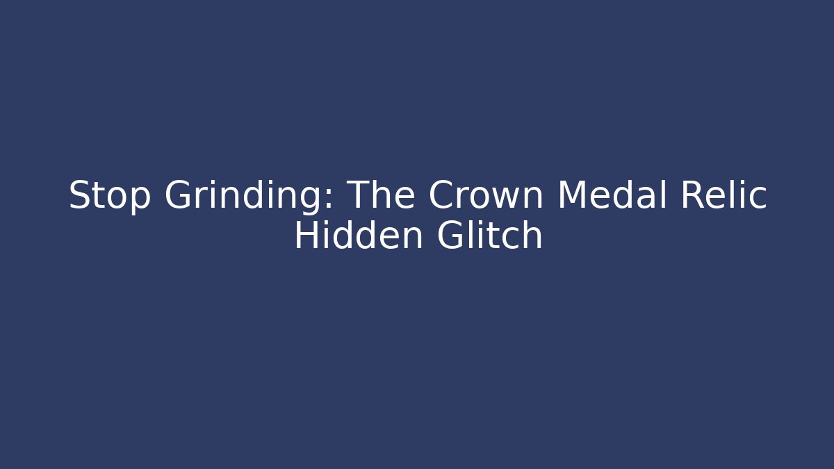 Stop Grinding: The Crown Medal Relic Hidden Glitch