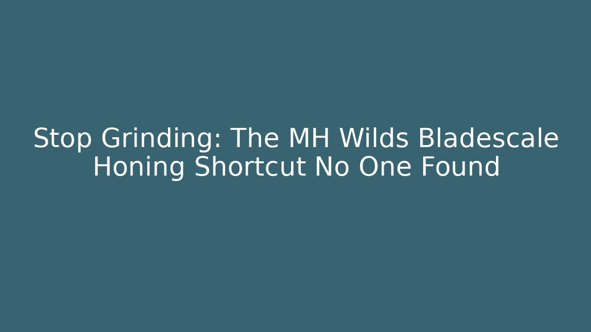 Stop Grinding: The MH Wilds Bladescale Honing Shortcut No One Found