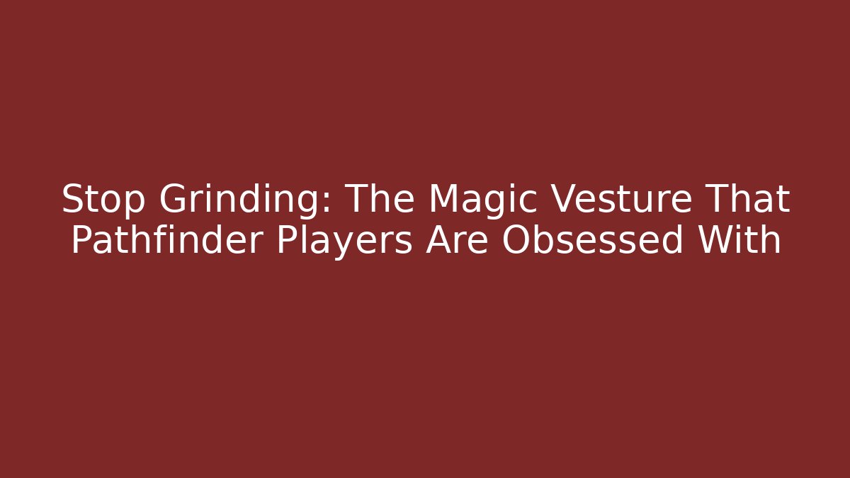 Stop Grinding: The Magic Vesture That Pathfinder Players Are Obsessed With