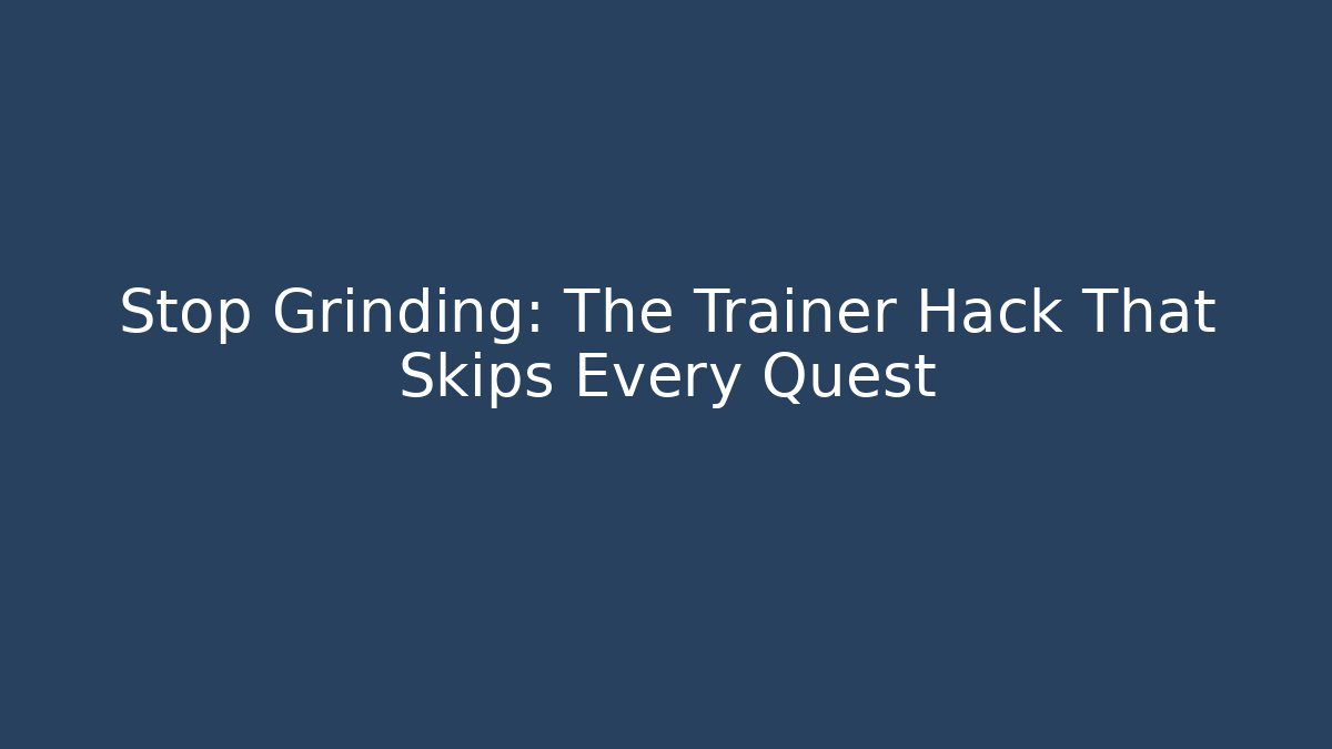 Stop Grinding: The Trainer Hack That Skips Every Quest