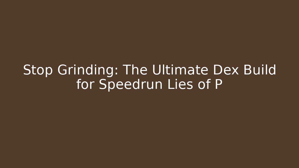 Stop Grinding: The Ultimate Dex Build for Speedrun Lies of P