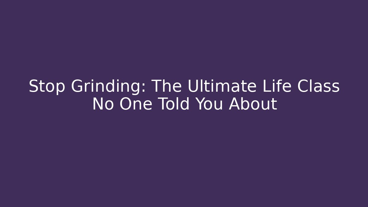 Stop Grinding: The Ultimate Life Class No One Told You About