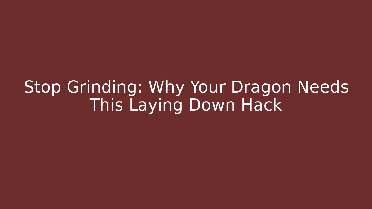 Stop Grinding: Why Your Dragon Needs This Laying Down Hack