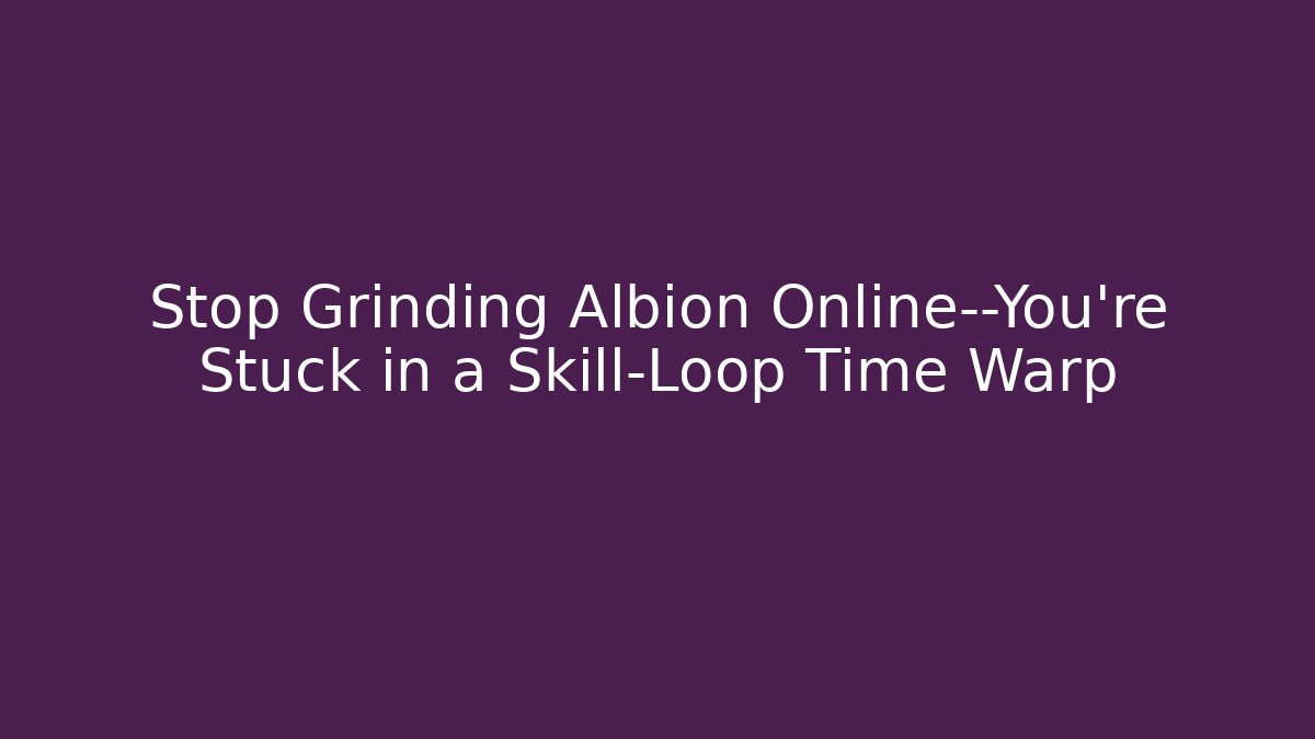 Stop Grinding Albion Online—You're Stuck in a Skill-Loop Time Warp