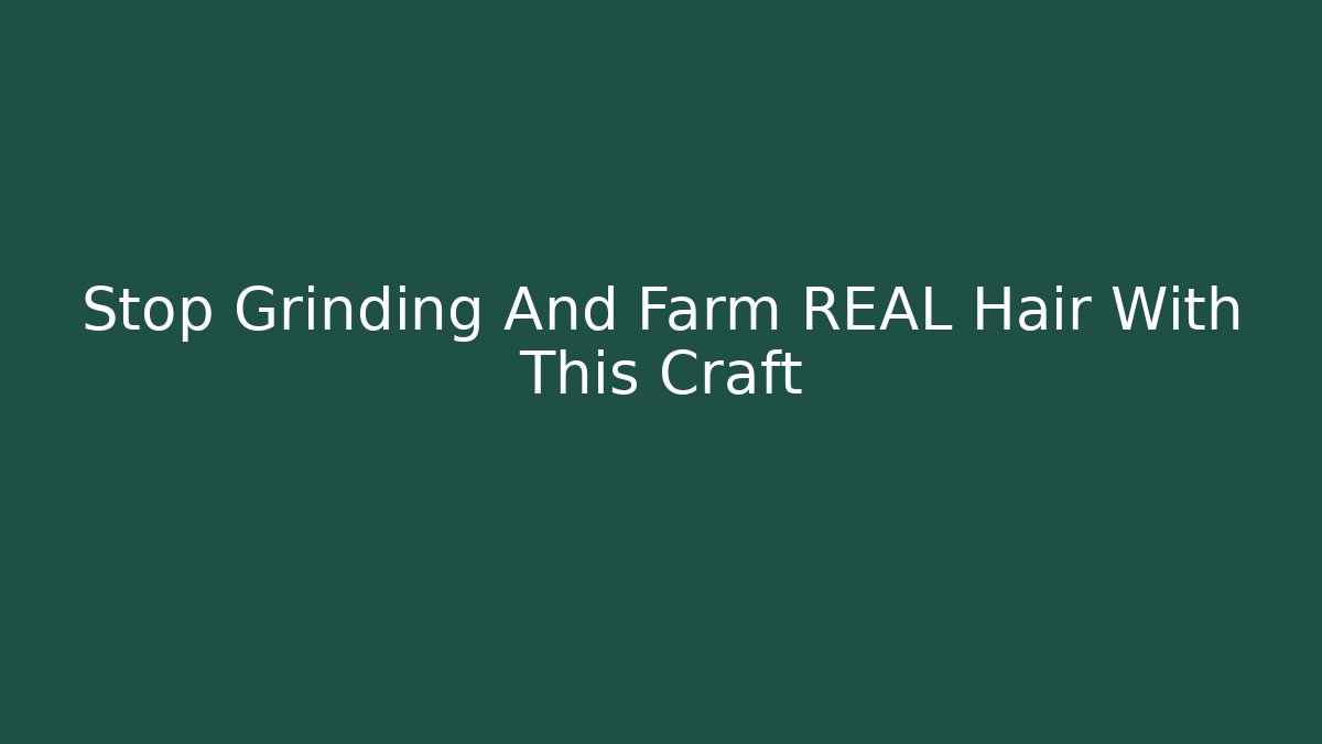 Stop Grinding And Farm REAL Hair With This Craft