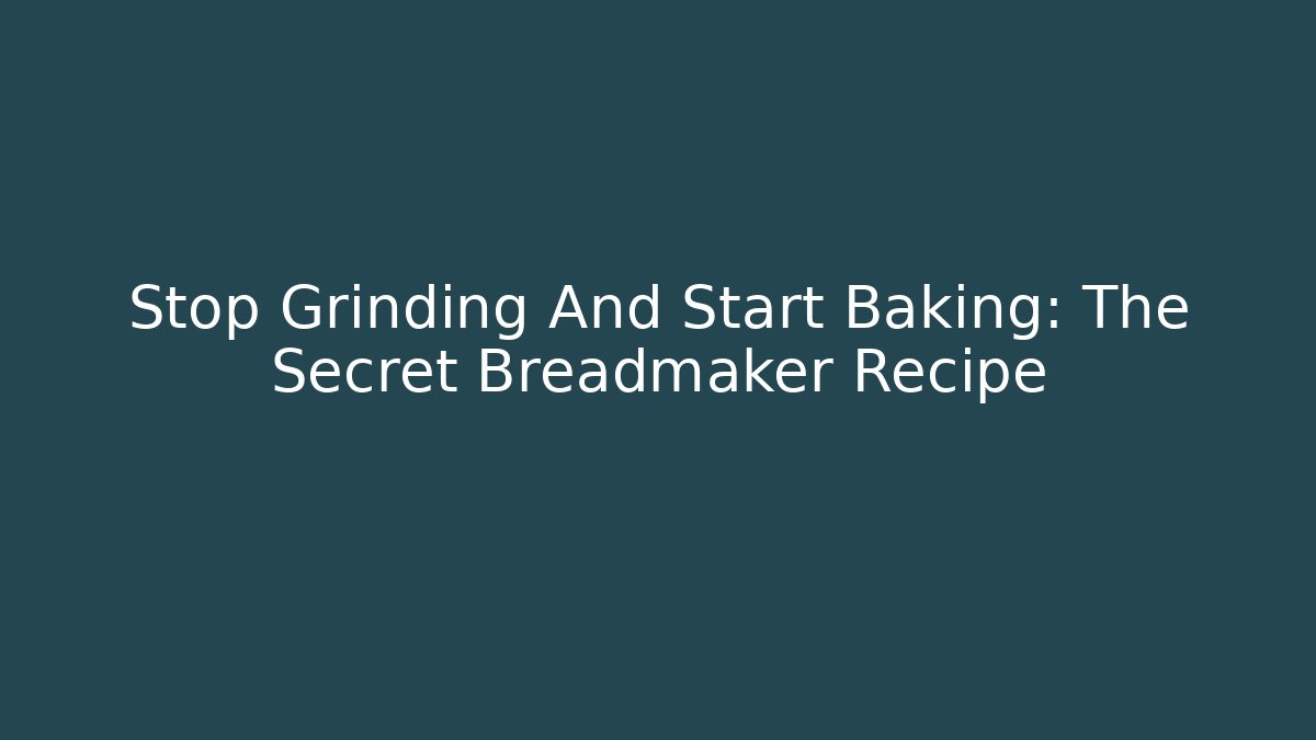 Stop Grinding And Start Baking: The Secret Breadmaker Recipe