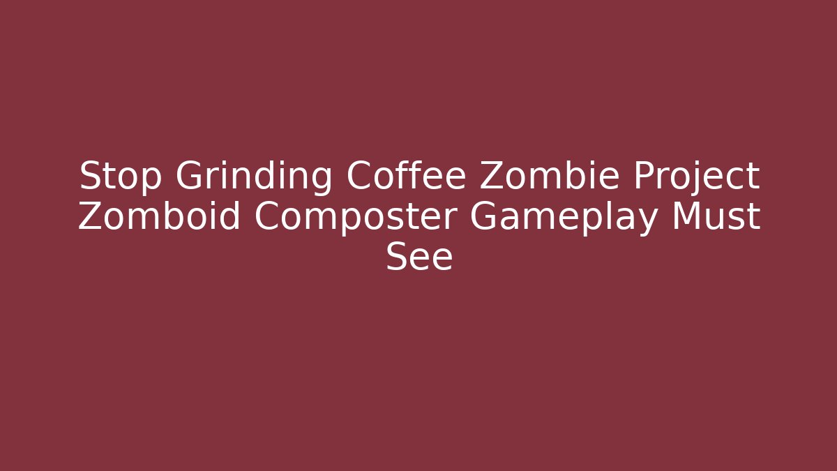 Stop Grinding Coffee Zombie Project Zomboid Composter Gameplay Must See