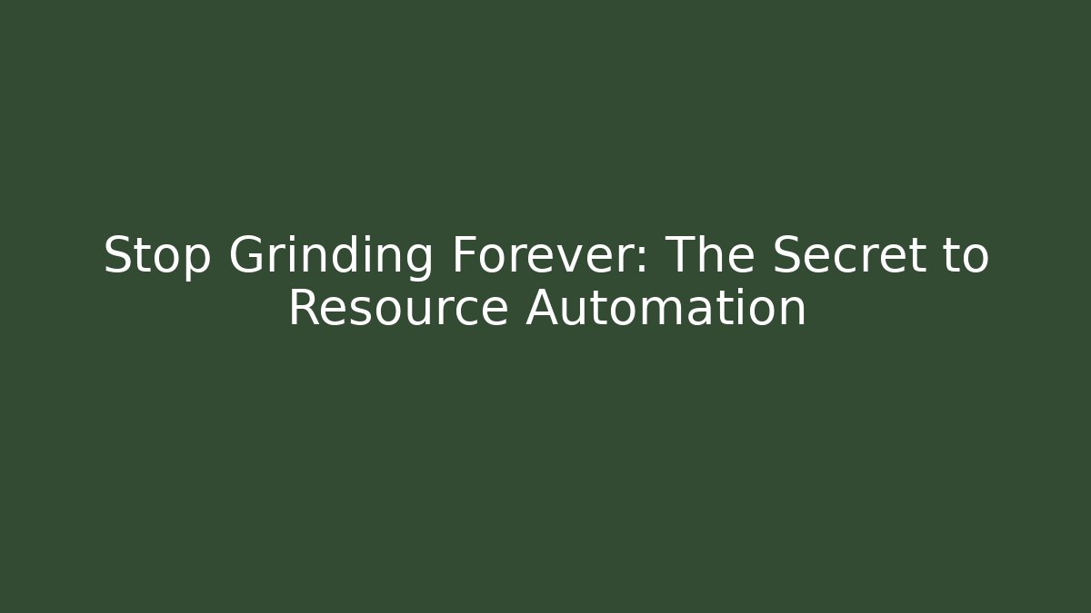 Stop Grinding Forever: The Secret to Resource Automation