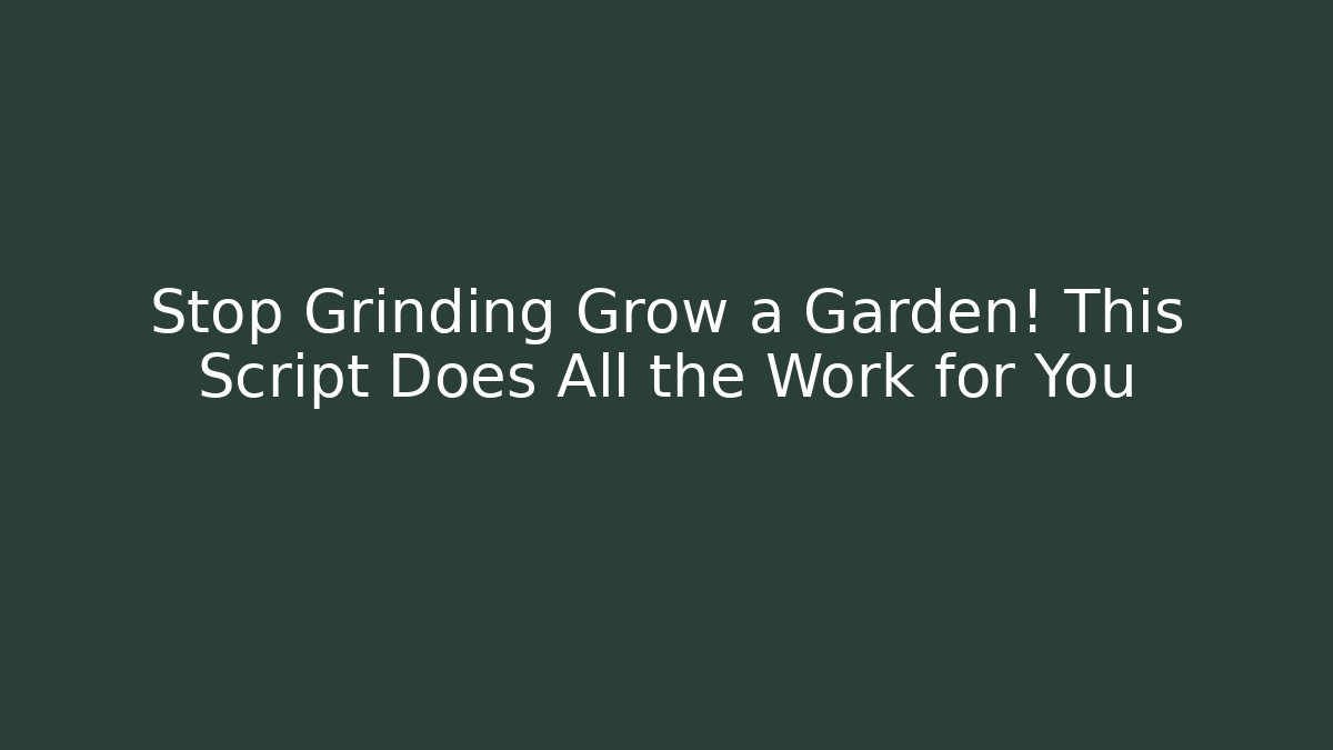 Stop Grinding Grow a Garden! This Script Does All the Work for You