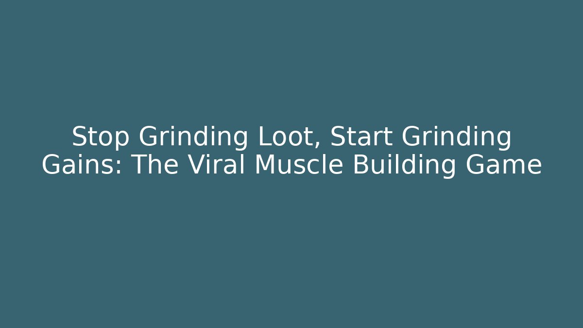 Stop Grinding Loot, Start Grinding Gains: The Viral Muscle Building Game