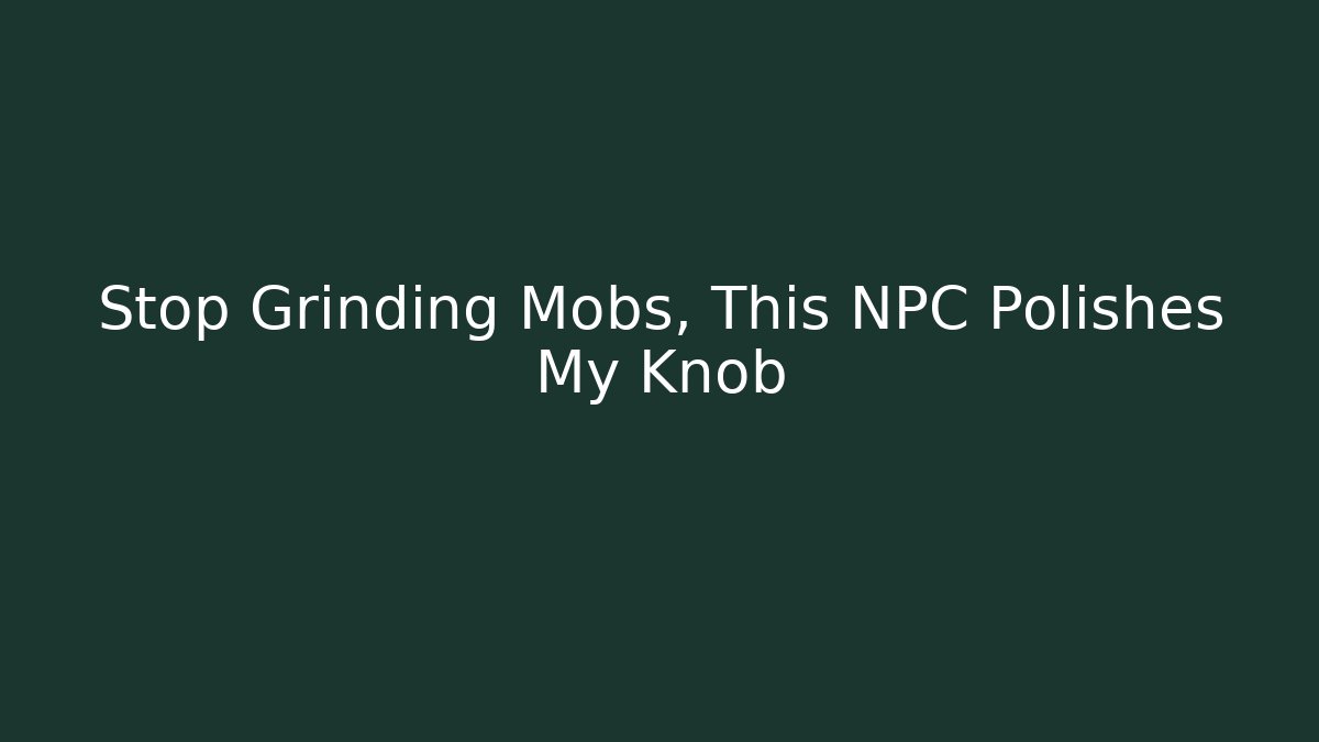 Stop Grinding Mobs, This NPC Polishes My Knob - Critter Realm