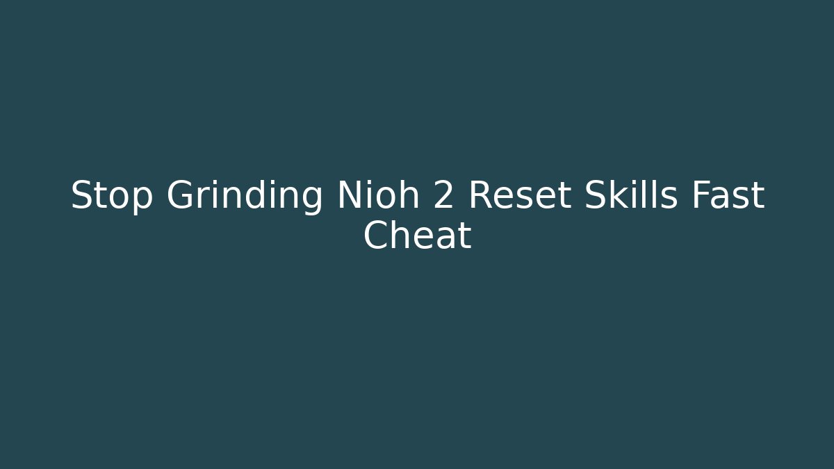 Stop Grinding Nioh 2 Reset Skills Fast Cheat