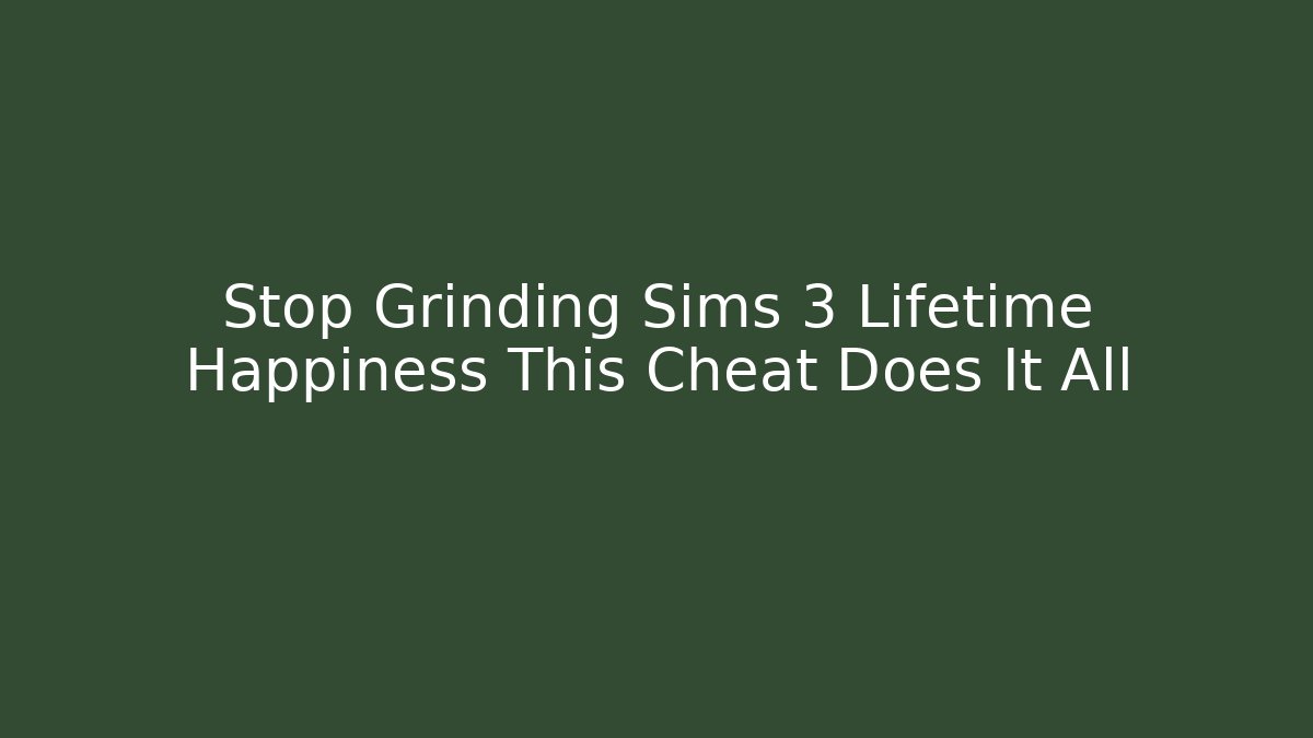 Stop Grinding Sims 3 Lifetime Happiness This Cheat Does It All