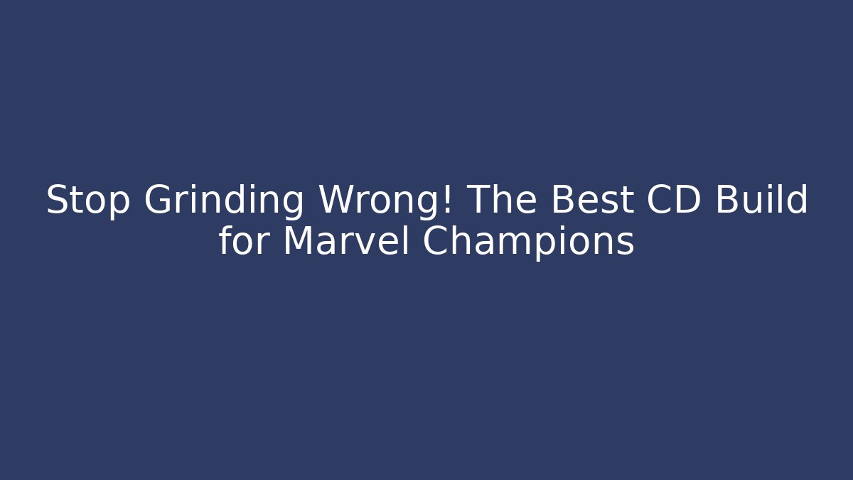 Stop Grinding Wrong! The Best CD Build for Marvel Champions