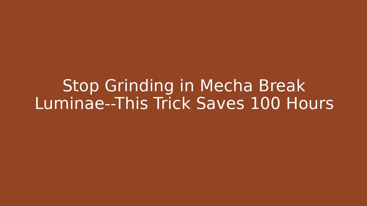 Stop Grinding in Mecha Break Luminae—This Trick Saves 100 Hours