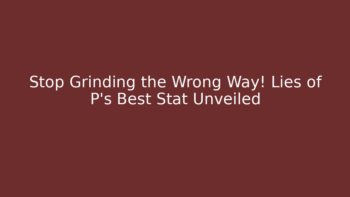 Stop Grinding the Wrong Way! Lies of P's Best Stat Unveiled
